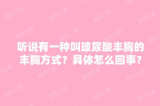 听说有一种叫玻尿酸丰胸的丰胸方式？具体怎么回事？沈阳哪个医院...