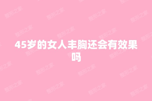 45岁的女人丰胸还会有效果吗