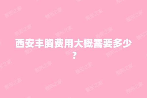 西安丰胸费用大概需要多少？