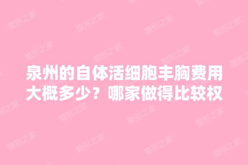 泉州的自体活细胞丰胸费用大概多少？哪家做得比较权威的