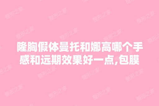 隆胸假体曼托和娜高哪个手感和远期效果好一点,包膜挛缩率低一点呢...