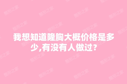 我想知道隆胸大概价格是多少,有没有人做过？