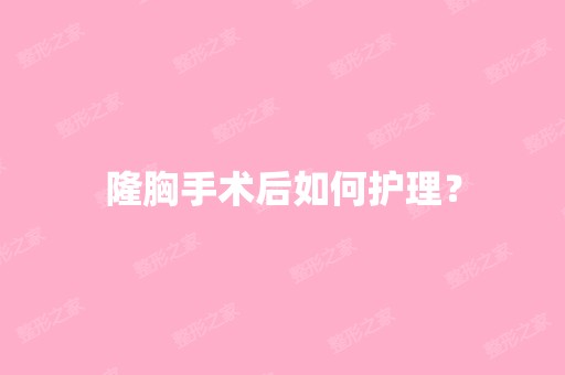 隆胸手术后如何护理？