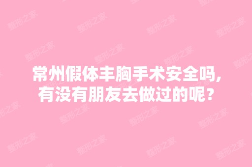 常州假体丰胸手术安全吗,有没有朋友去做过的呢？