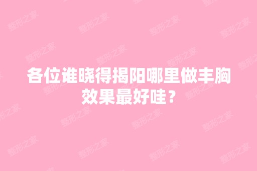 各位谁晓得揭阳哪里做丰胸效果比较好哇？