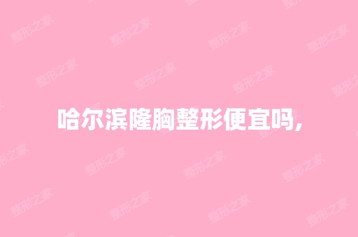 哈尔滨隆胸整形便宜吗,