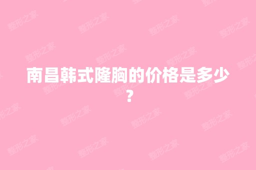 南昌韩式隆胸的价格是多少？