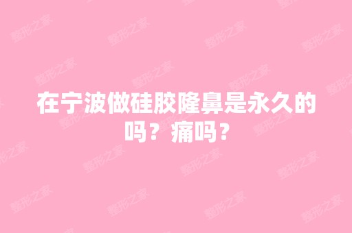 在宁波做硅胶隆鼻是永久的吗？痛吗？