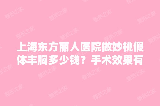 上海东方丽人医院做妙桃假体丰胸多少钱？手术效果有保障吗？