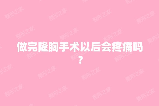 做完隆胸手术以后会疼痛吗？