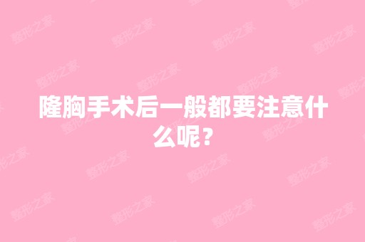 隆胸手术后一般都要注意什么呢？