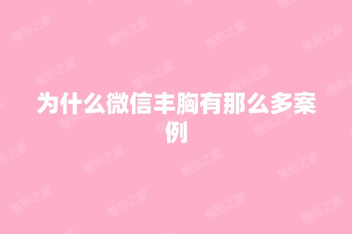 为什么微信丰胸有那么多案例