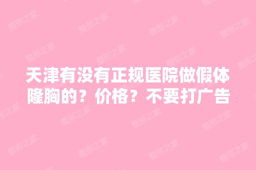 天津有没有正规医院做假体隆胸的？价格？不要打广告,希望朋友们真...