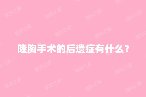 隆胸手术的后遗症有什么？