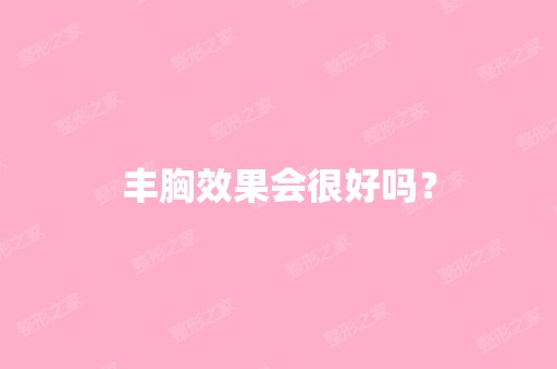 丰胸效果会很好吗？