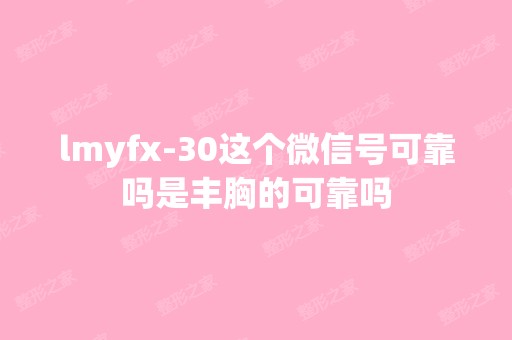 lmyfx-30这个微信号可靠吗是丰胸的可靠吗