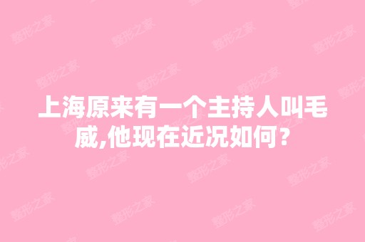 上海原来有一个主持人叫毛威,他现在近况如何？