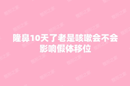 隆鼻10天了老是咳嗽会不会影响假体移位