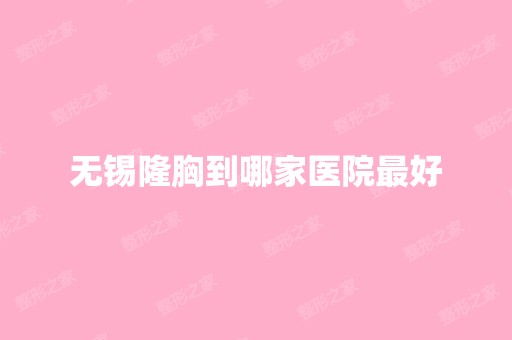 无锡隆胸到哪家医院比较好