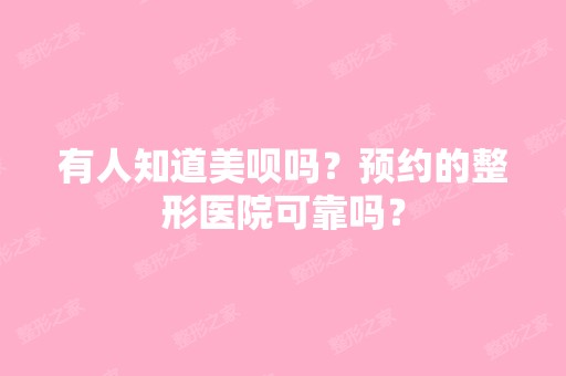 有人知道美呗吗？预约的整形医院可靠吗？