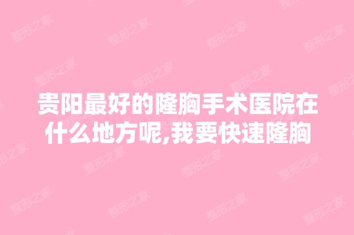 贵阳比较好的隆胸手术医院在什么地方呢,我要快速隆胸？