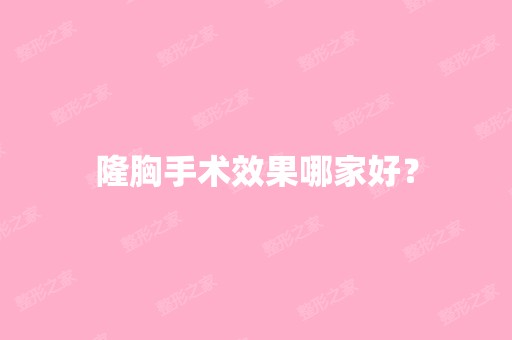 隆胸手术效果哪家好？