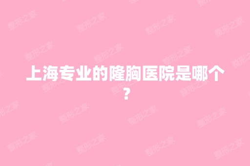 上海专业的隆胸医院是哪个？