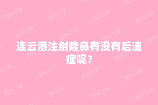 连云港注射隆鼻有没有后遗症呢？