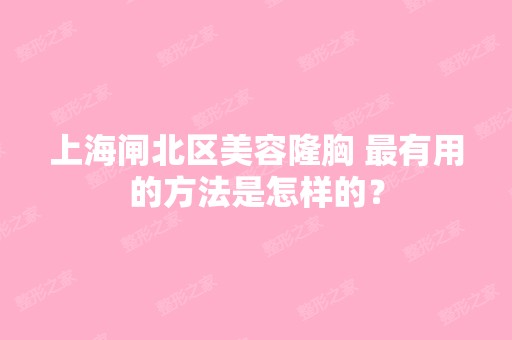 上海闸北区美容隆胸 有用的方法是怎样的？