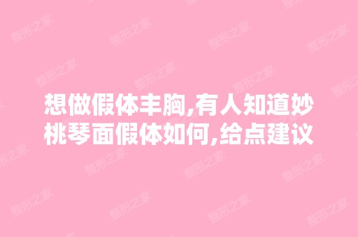 想做假体丰胸,有人知道妙桃琴面假体如何,给点建议。