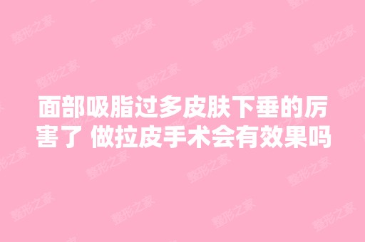 面部吸脂过多皮肤下垂的厉害了 做拉皮手术会有效果吗