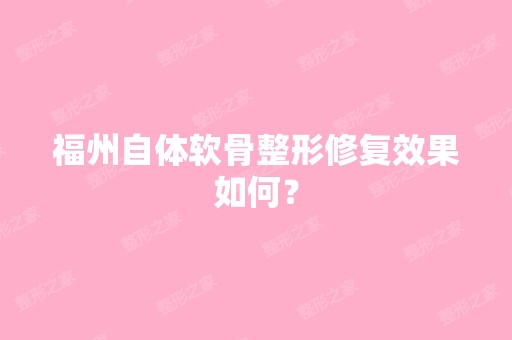 福州自体软骨整形修复效果如何？