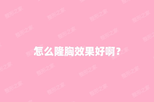 怎么隆胸效果好啊？