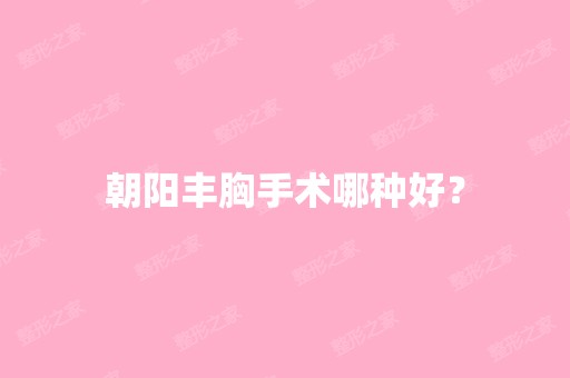 朝阳丰胸手术哪种好？