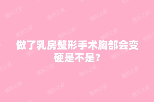 做了乳房整形手术胸部会变硬是不是？