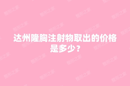 达州隆胸注射物取出的价格是多少？