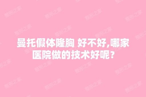 曼托假体隆胸 好不好,哪家医院做的技术好呢？