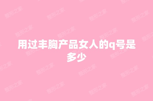 用过丰胸产品女人的q号是多少