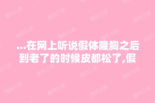 ...在网上听说假体隆胸之后到老了的时候皮都松了,假体就会很尴尬...