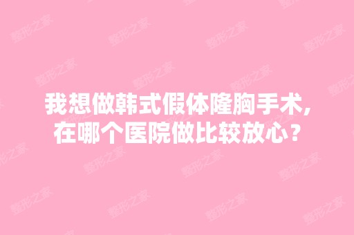 我想做韩式假体隆胸手术,在哪个医院做比较放心？