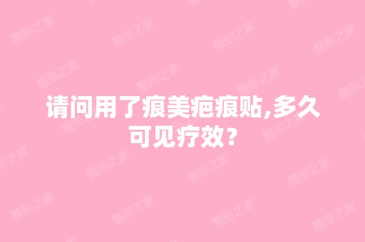 请问用了痕美疤痕贴,多久可见疗效？