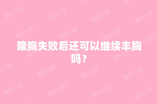 隆胸失败后还可以继续丰胸吗？