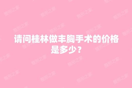 请问桂林做丰胸手术的价格是多少？