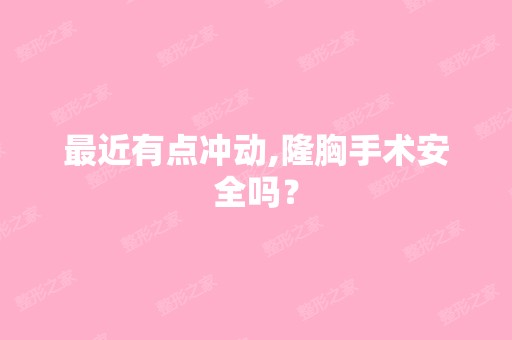 近有点冲动,隆胸手术安全吗？