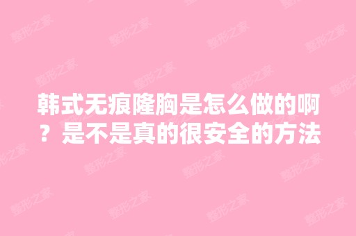 韩式无痕隆胸是怎么做的啊？是不是真的很安全的方法呢？