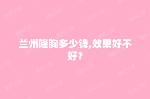 兰州隆胸多少钱,效果好不好？