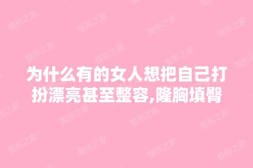 为什么有的女人想把自己打扮漂亮甚至整容,隆胸填臀,男人也喜欢...