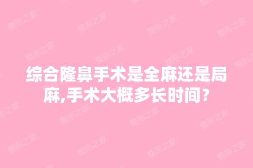 综合隆鼻手术是全麻还是局麻,手术大概多长时间？