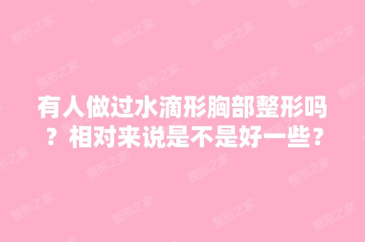 有人做过水滴形胸部整形吗？相对来说是不是好一些？韩国BEA...