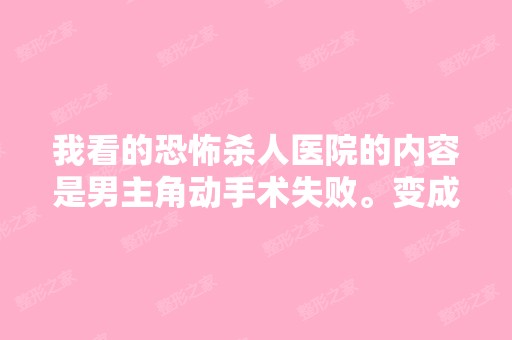 我看的恐怖杀人医院的内容是男主角动手术失败。变成植物人,电影所...